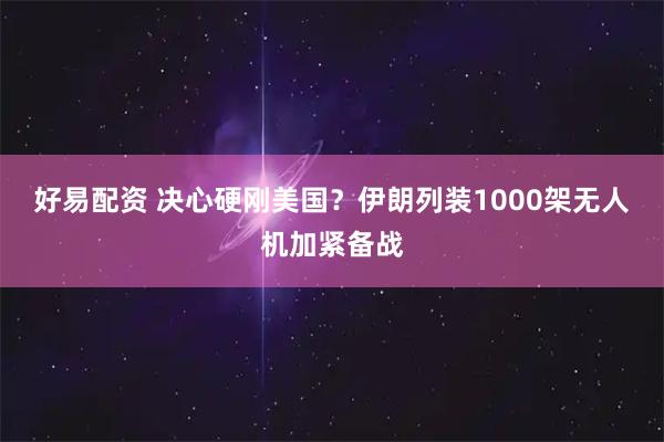 好易配资 决心硬刚美国？伊朗列装1000架无人机加紧备战