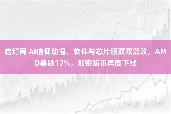 启灯网 AI信仰动摇，软件与芯片股双双溃败，AMD暴跌17%，加密货币再度下挫