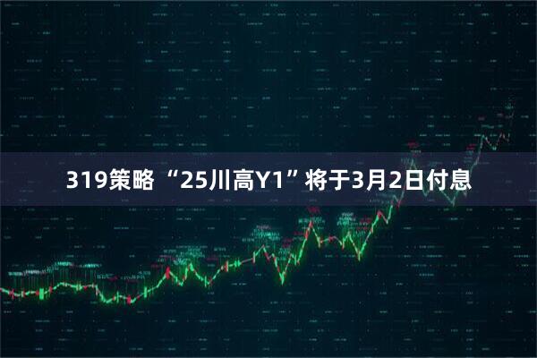 319策略 “25川高Y1”将于3月2日付息