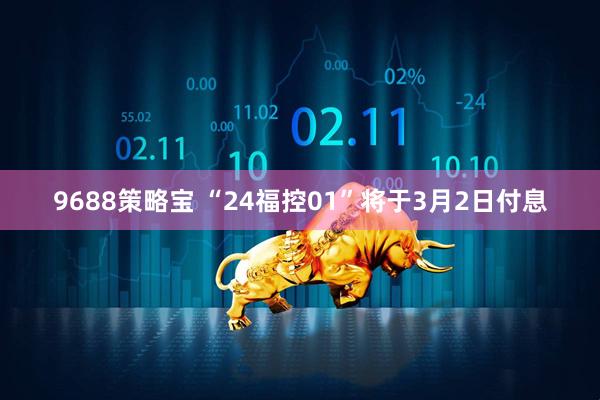 9688策略宝 “24福控01”将于3月2日付息