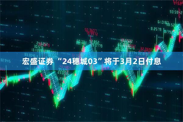 宏盛证券 “24穗城03”将于3月2日付息
