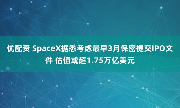 优配资 SpaceX据悉考虑最早3月保密提交IPO文件 估值或超1.75万亿美元
