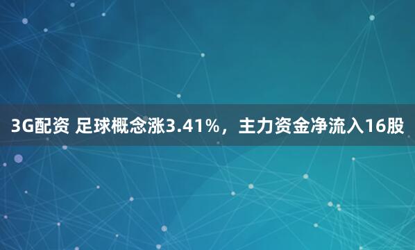 3G配资 足球概念涨3.41%，主力资金净流入16股