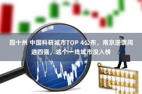 园十州 中国科研城市TOP 4公布，南京逆袭闯进四强，这个一线城市没入榜
