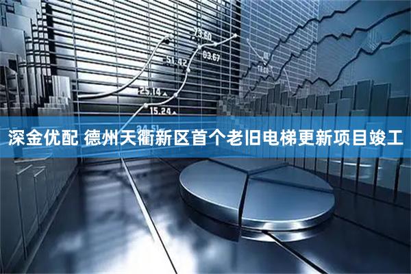 深金优配 德州天衢新区首个老旧电梯更新项目竣工