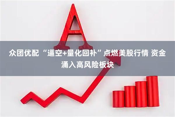 众团优配 “逼空+量化回补”点燃美股行情 资金涌入高风险板块