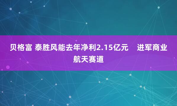 贝格富 泰胜风能去年净利2.15亿元    进军商业航天赛道
