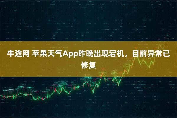 牛途网 苹果天气App昨晚出现宕机，目前异常已修复