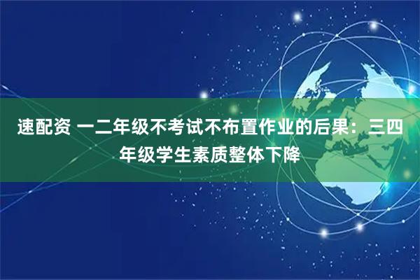 速配资 一二年级不考试不布置作业的后果：三四年级学生素质整体下降