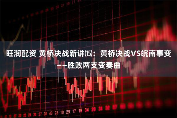 旺润配资 黄桥决战新讲⒂：黄桥决战VS皖南事变——胜败两支变奏曲