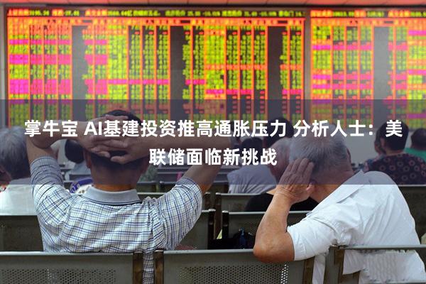 掌牛宝 AI基建投资推高通胀压力 分析人士：美联储面临新挑战