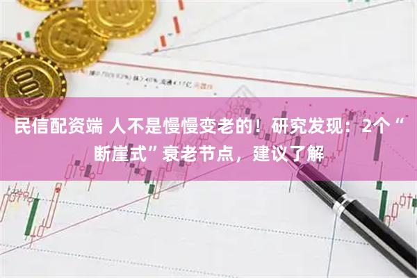 民信配资端 人不是慢慢变老的!研究发现:2个“断崖式”衰老节点,建议了解