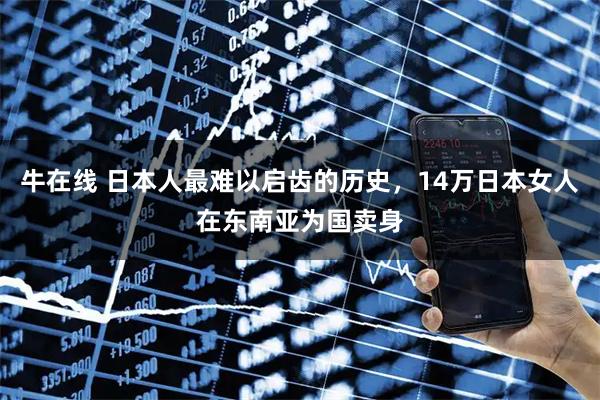 牛在线 日本人最难以启齿的历史，14万日本女人在东南亚为国卖身