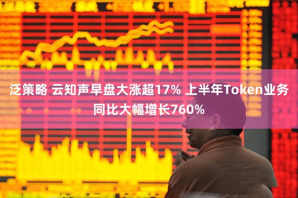 泛策略 云知声早盘大涨超17% 上半年Token业务同比大幅增长760%